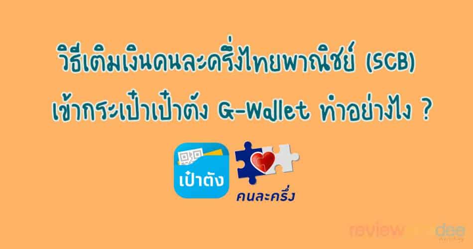 [แนะนำ] วิธีเติมเงินคนละครึ่งไทยพาณิชย์ (SCB) เข้ากระเป๋าเป๋าตัง G-Wallet ทำอย่างไง ?