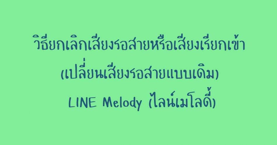 [แนะนำ] วิธียกเลิกเสียงรอสายหรือเสียงเรียกเข้า (เปลี่ยนเสียงรอสายแบบเดิม) LINE Melody (ไลน์เมโลดี้)