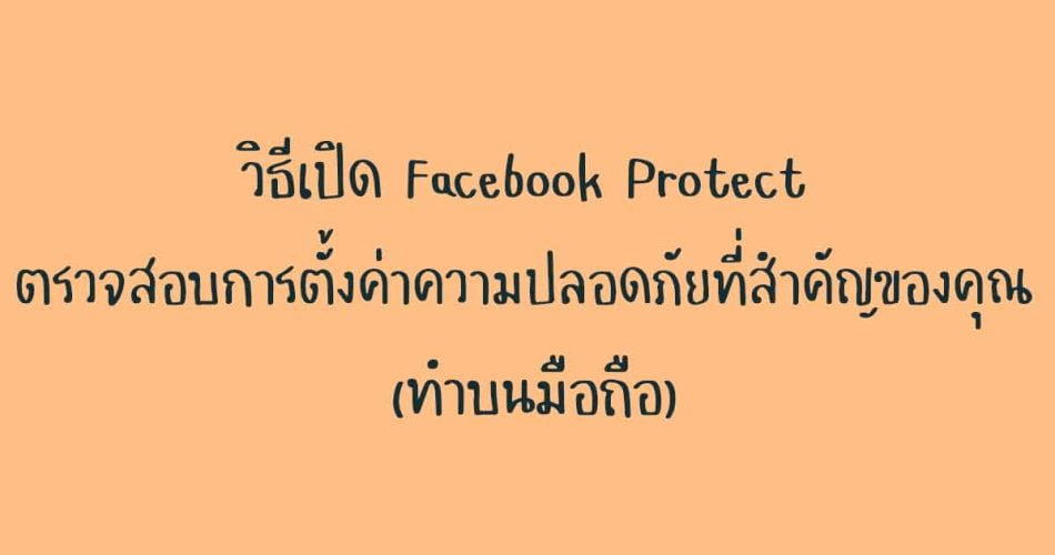 วิธีเปิด Facebook Protect ตรวจสอบการตั้งค่าความปลอดภัยที่สำคัญของคุณ (ทำบนมือถือ)