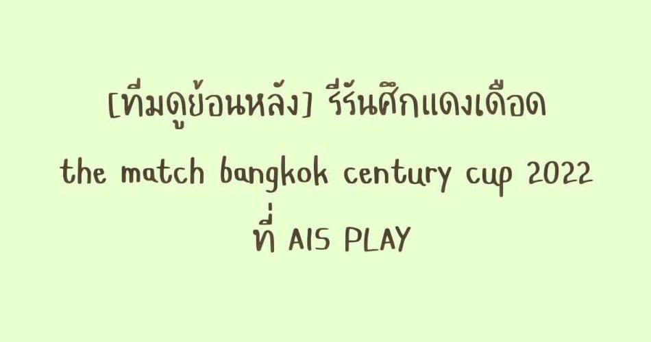 [ทีมดูย้อนหลัง] ศึกแดงเดือดย้อนหลัง (the match bangkok century cup 2022 ย้อนหลัง) ที่ AIS PLAY