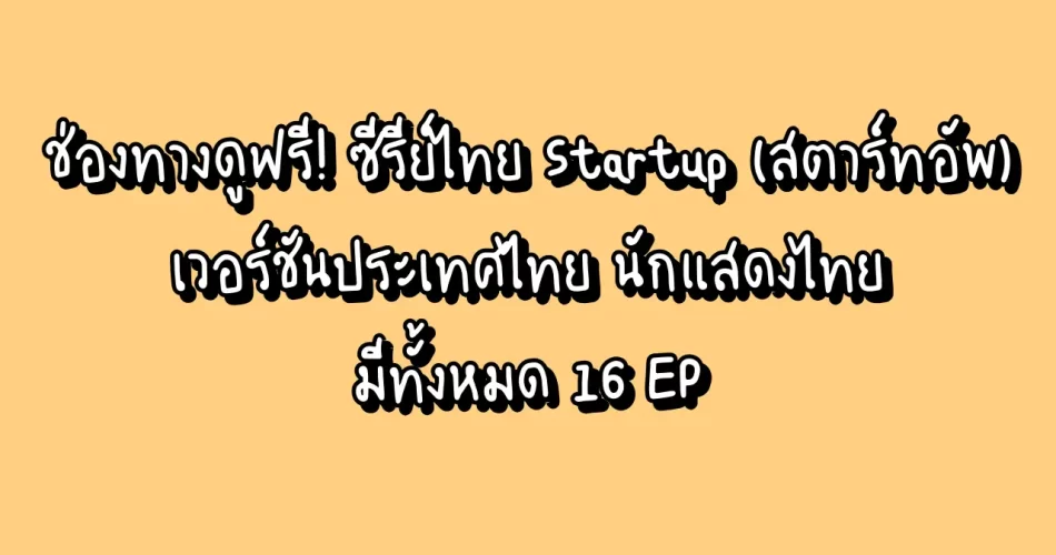 ช่องทางดูฟรี! ซีรีย์ไทย Startup (สตาร์ทอัพ) เวอร์ชันประเทศไทย นักแสดงไทย มีทั้งหมด 16 EP